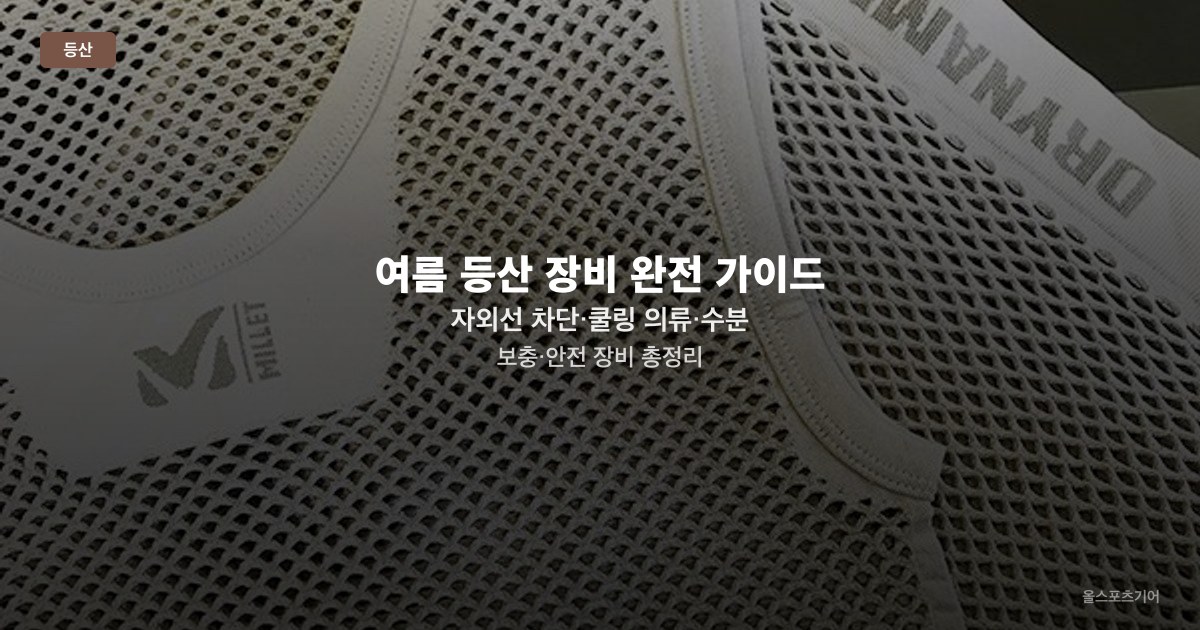 여름 등산 장비 완전 가이드 — 자외선 차단·쿨링 의류·수분 보충·안전 장비 총정리