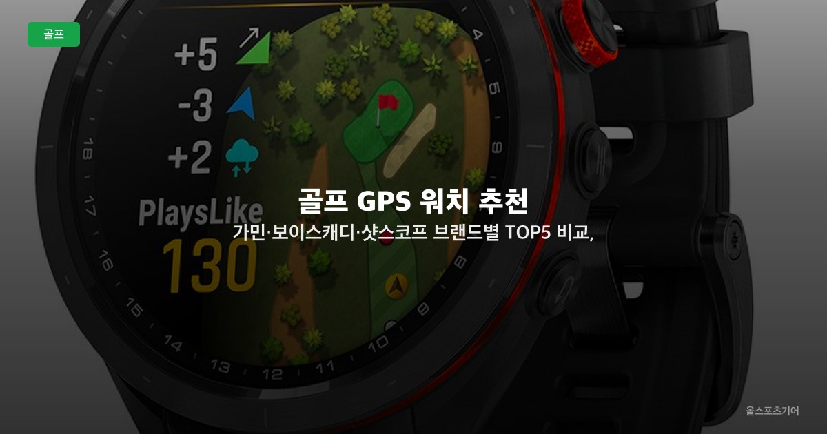 골프 GPS 워치 추천 — 가민·보이스캐디·샷스코프 브랜드별 TOP5 비교, 기능·배터리·예산별 선택법