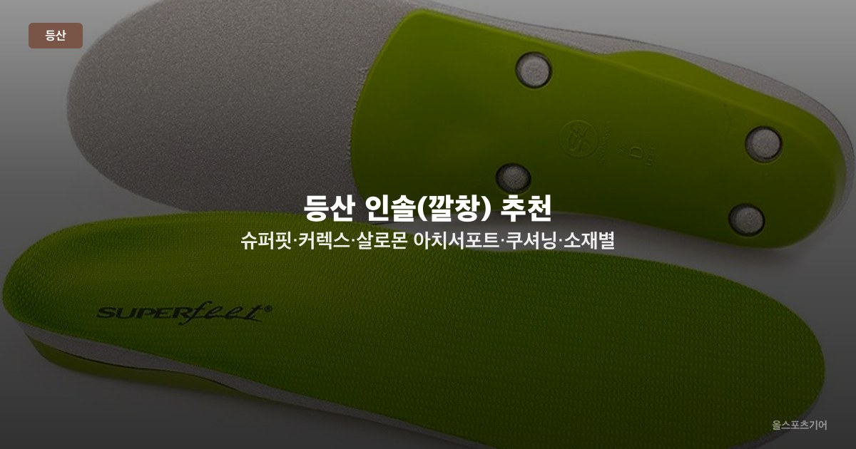 등산 인솔(깔창) 추천 — 슈퍼핏·커렉스·살로몬 아치서포트·쿠셔닝·소재별 TOP5 비교