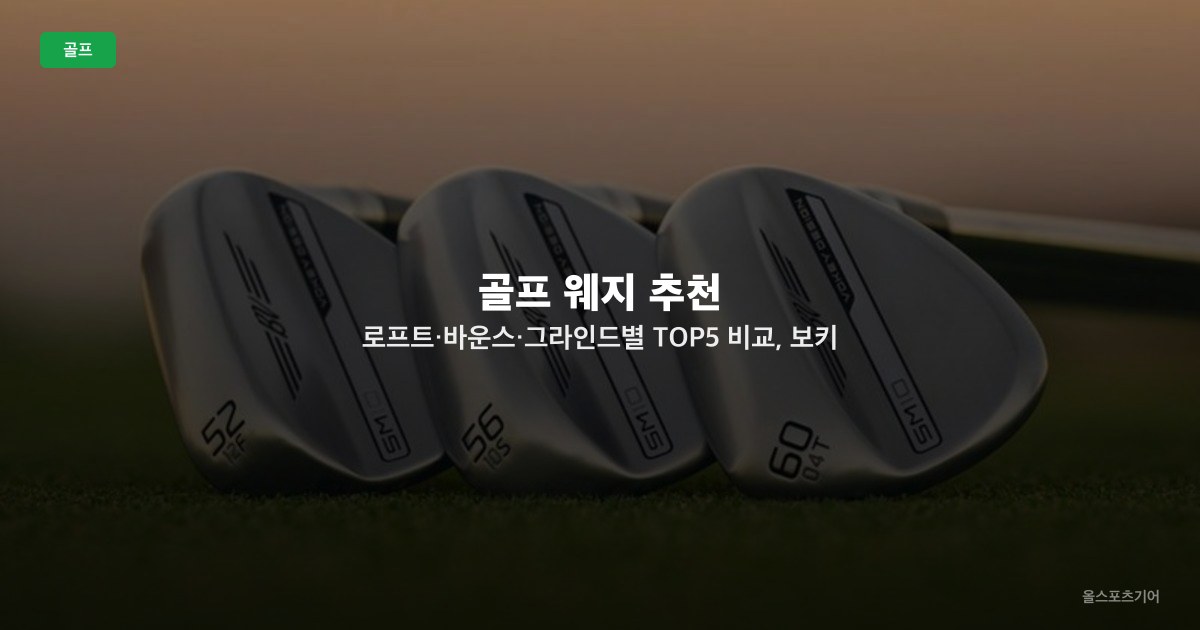골프 웨지 추천 — 로프트·바운스·그라인드별 TOP5 비교, 보키 SM10·RTX6·제이워즈 풀투 선택법