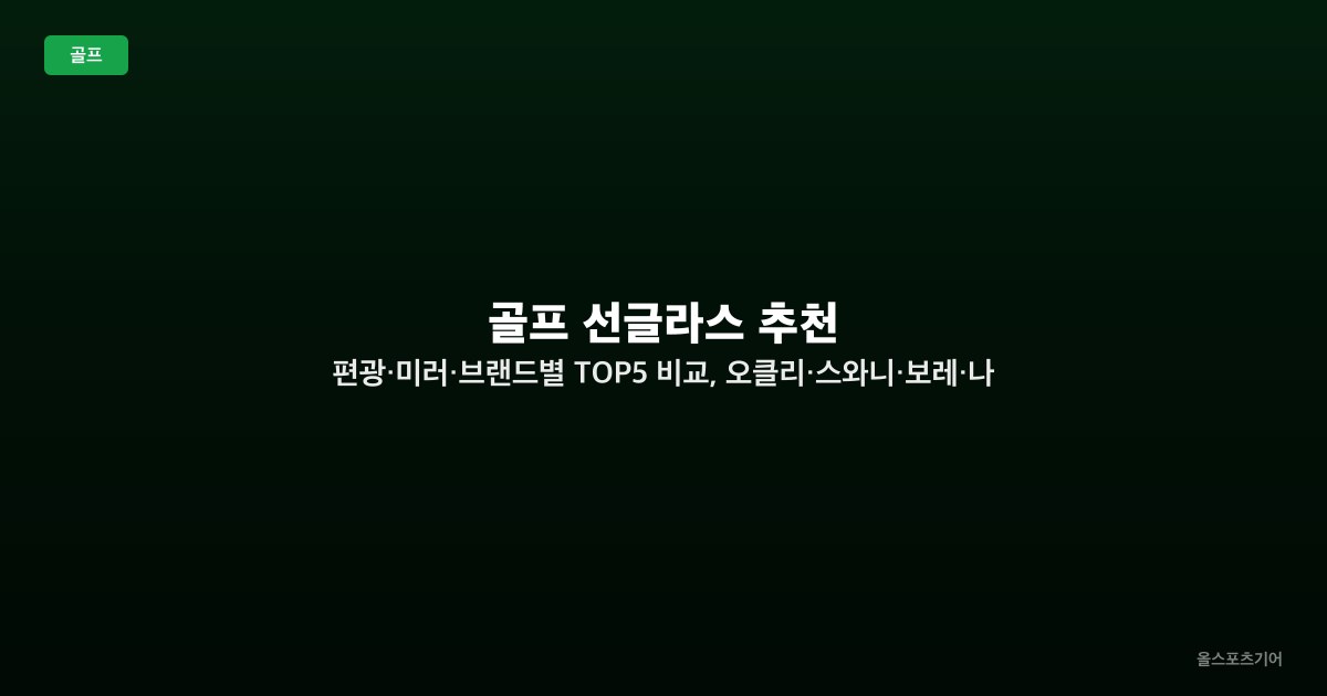 골프 선글라스 추천 — 편광·미러·브랜드별 TOP5 비교, 오클리·스와니·보레·나이키 그린 읽기 최적 선택법