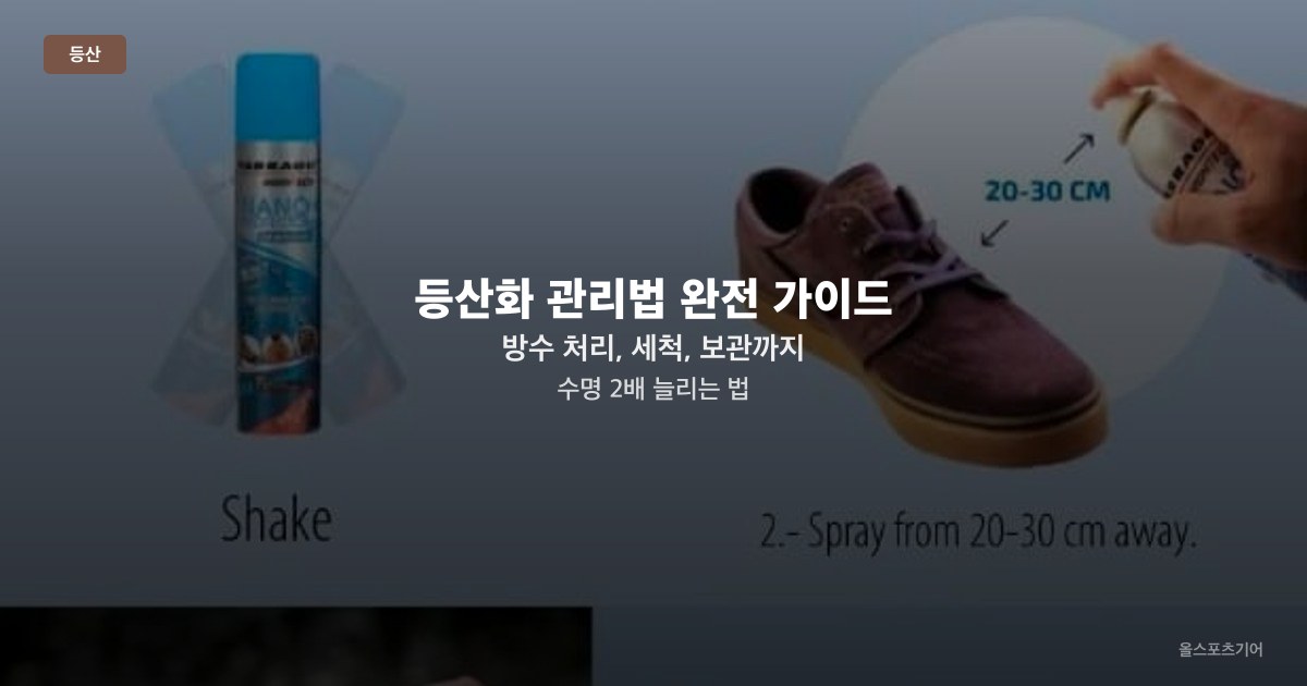 등산화 관리법 완전 가이드 — 방수 처리, 세척, 보관까지 수명 2배 늘리는 법