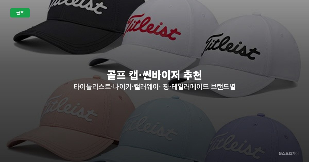골프 캡·썬바이저 추천 — 타이틀리스트·나이키·캘러웨이·핑·테일러메이드 브랜드별 TOP5 비교