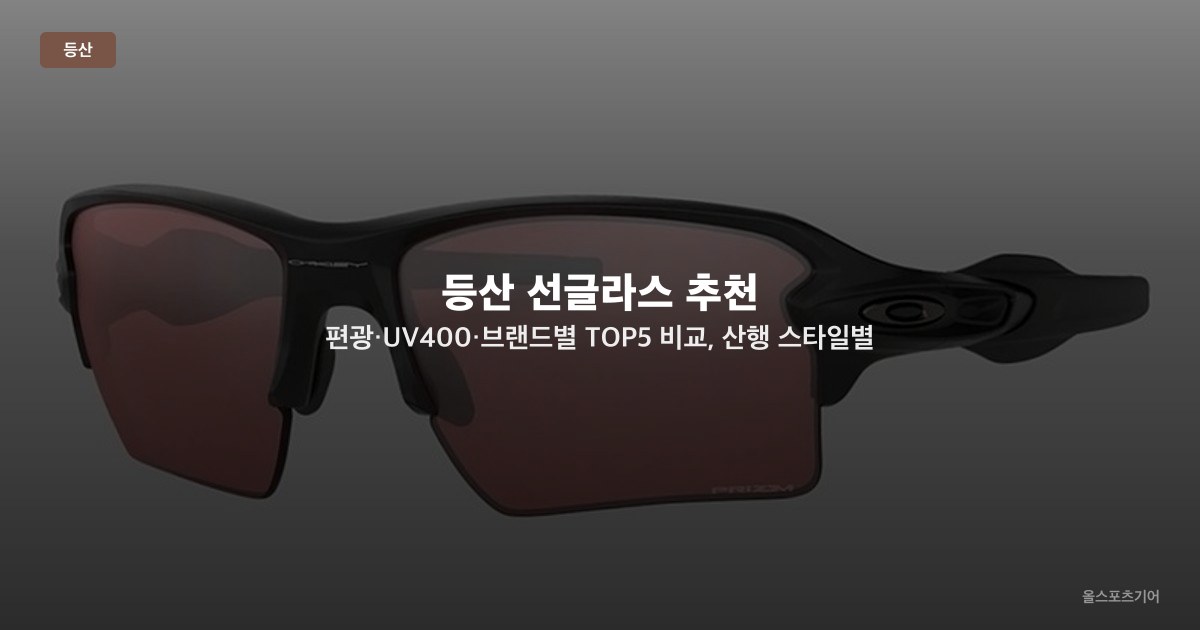 등산 선글라스 추천 — 편광·UV400·브랜드별 TOP5 비교, 산행 스타일별 선택법
