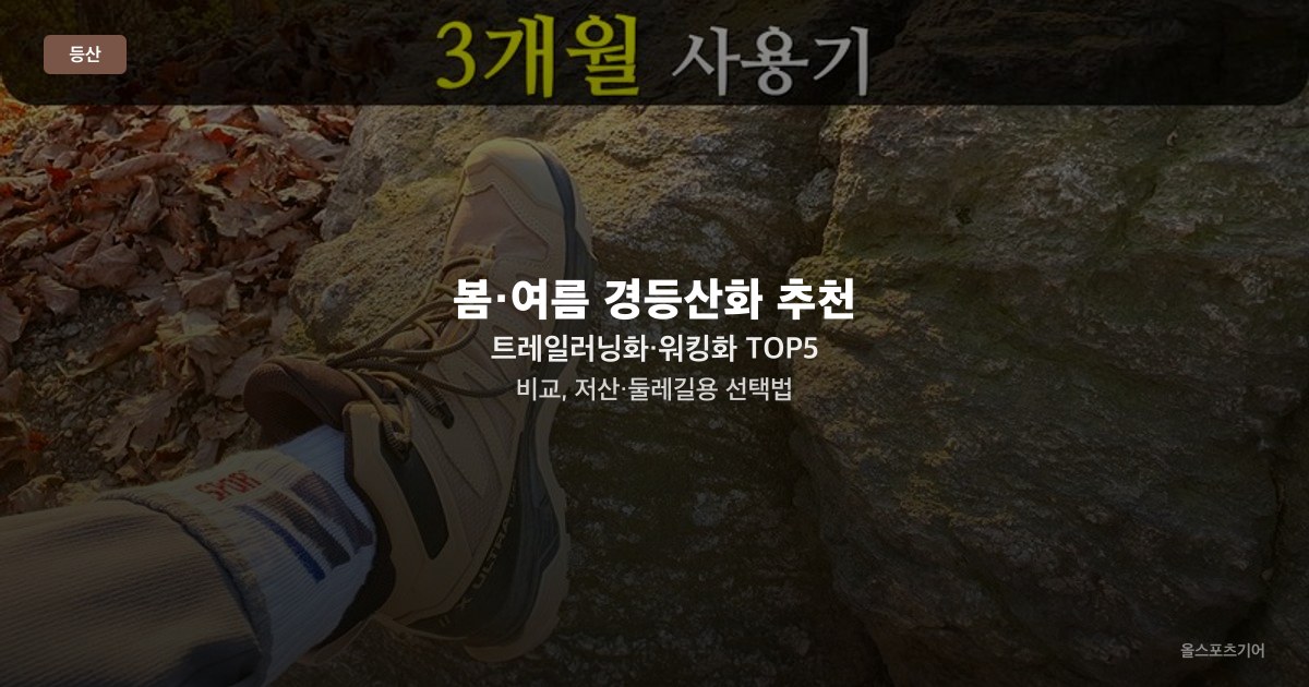 봄·여름 경등산화 추천 — 트레일러닝화·워킹화 TOP5 비교, 저산·둘레길용 선택법