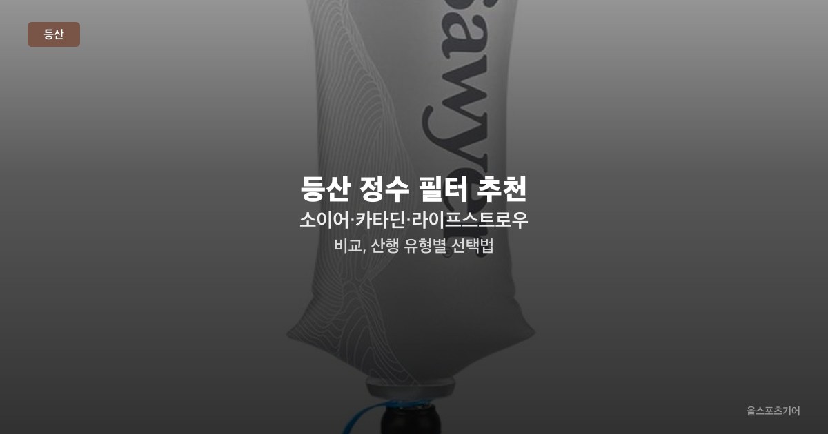 등산 정수 필터 추천 — 소이어·카타딘·라이프스트로우 비교, 산행 유형별 선택법