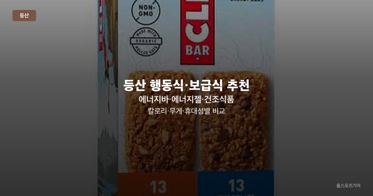 등산 행동식·보급식 추천 — 에너지바·에너지젤·건조식품 칼로리·무게·휴대성별 비교