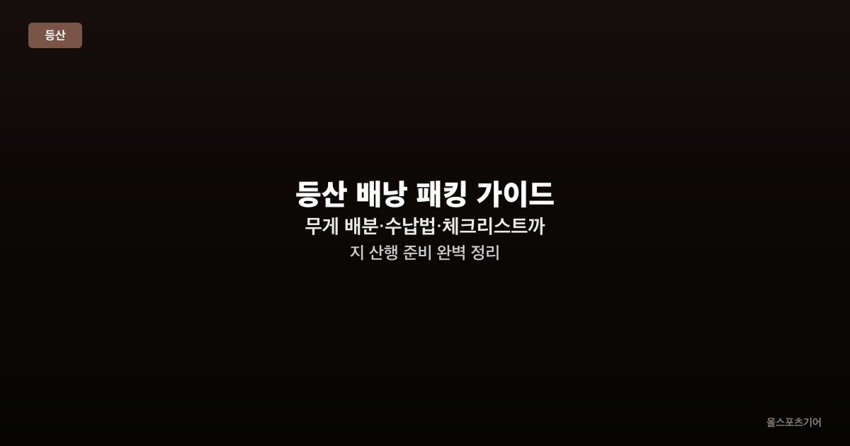 등산 배낭 패킹 가이드 — 무게 배분·수납법·체크리스트까지 산행 준비 완벽 정리