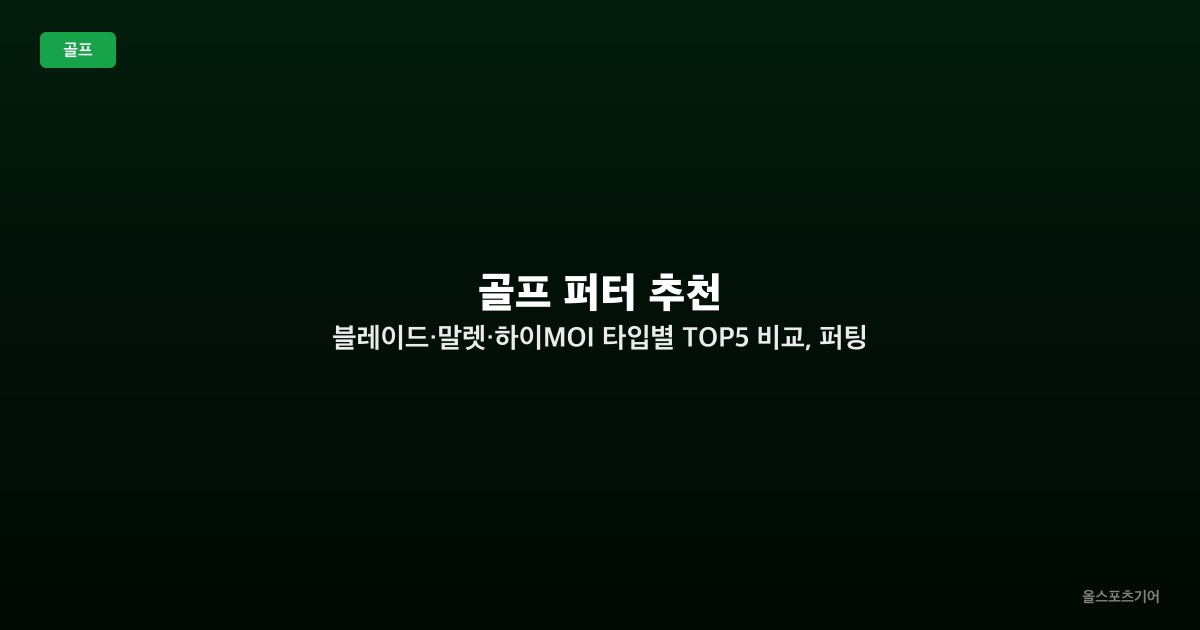 골프 퍼터 추천 — 블레이드·말렛·하이MOI 타입별 TOP5 비교, 퍼팅 스트로크별 선택법