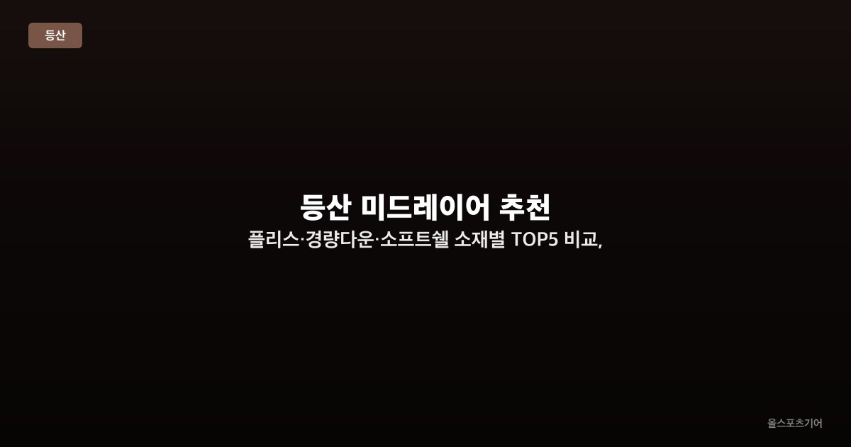 등산 미드레이어 추천 — 플리스·경량다운·소프트쉘 소재별 TOP5 비교, 봄·가을 산행 선택법