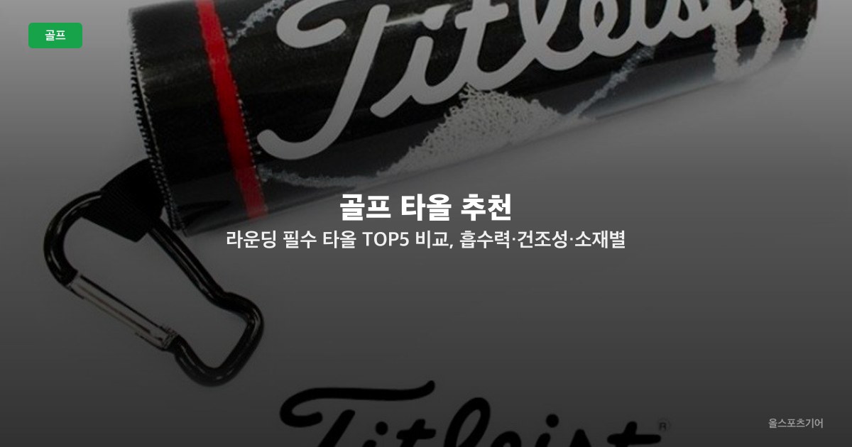 골프 타올 추천 — 라운딩 필수 타올 TOP5 비교, 흡수력·건조성·소재별 선택법