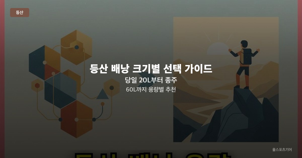 등산 배낭 크기별 선택 가이드 — 당일 20L부터 종주 60L까지 용량별 추천