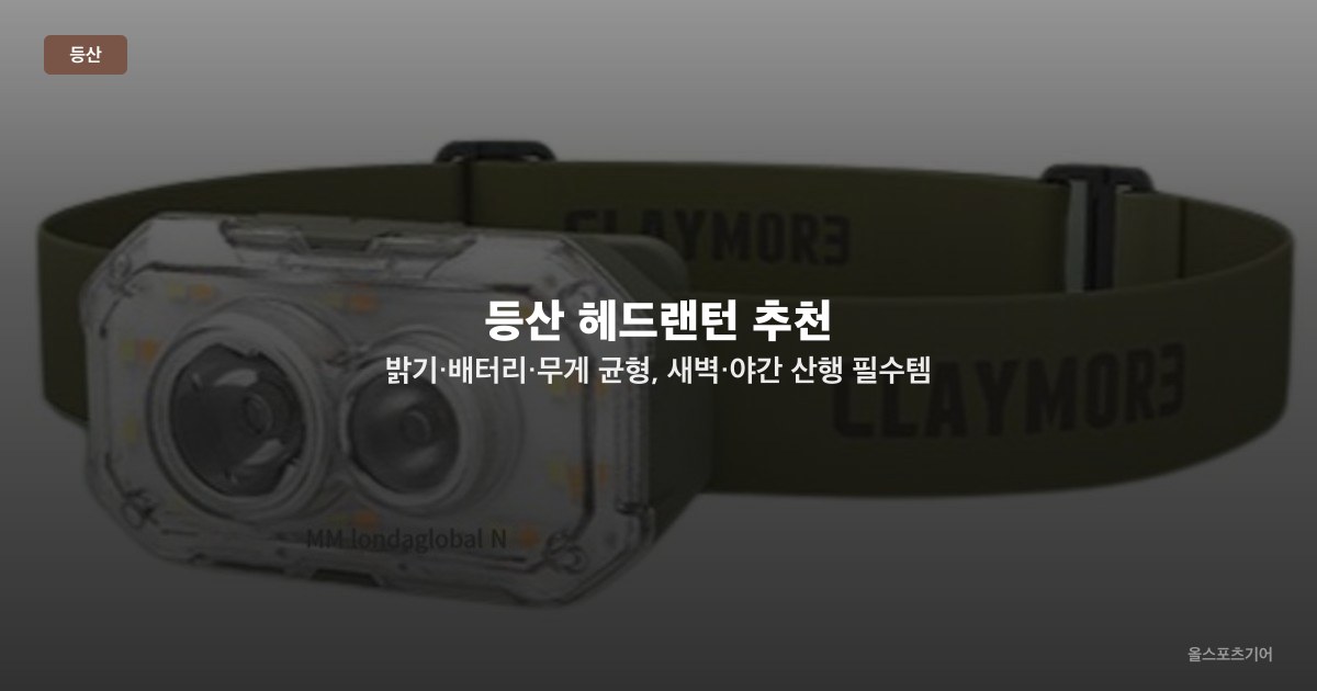 등산 헤드랜턴 추천 — 밝기·배터리·무게 균형, 새벽·야간 산행 필수템 TOP3 선택법