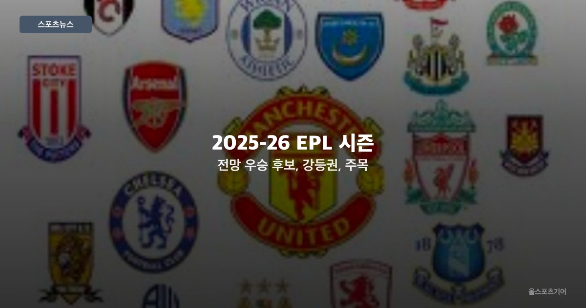 2025-26 EPL 시즌 전망 — 우승 후보, 강등권, 주목 신입생