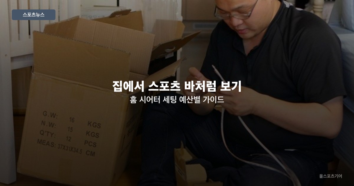 집에서 스포츠 바처럼 보기 — 홈 시어터 세팅 예산별 가이드