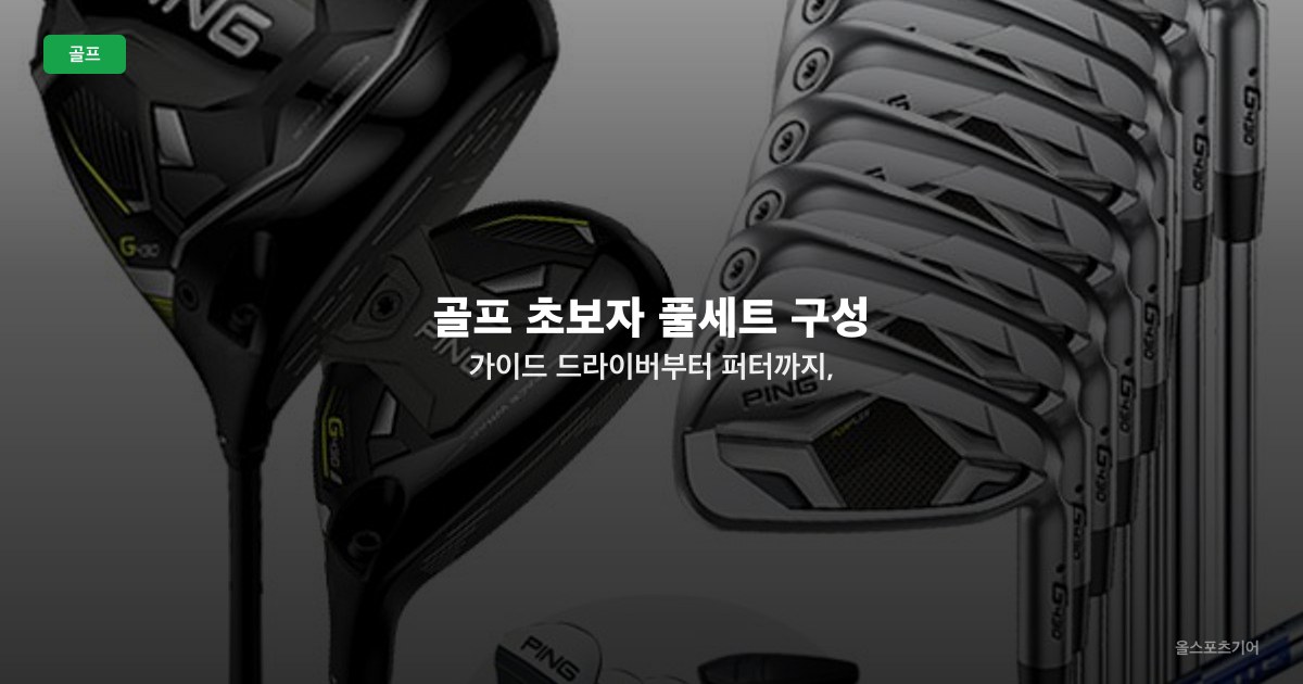 골프 초보자 풀세트 구성 가이드 — 드라이버부터 퍼터까지, 풀세트는 왜 필요할까