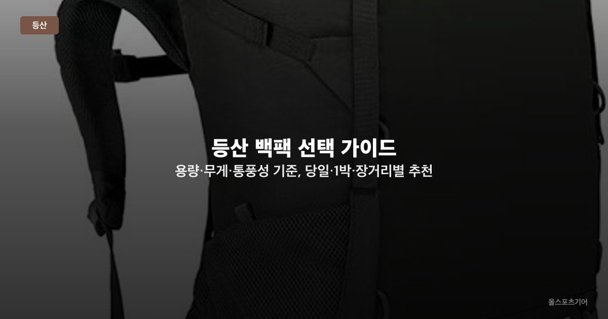 등산 백팩 선택 가이드 — 용량·무게·통풍성 기준, 당일·1박·장거리별 추천 TOP5 모델
