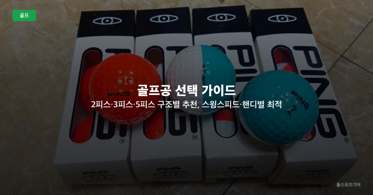 골프공 선택 가이드 — 2피스·3피스·5피스 구조별 추천, 스윙스피드·핸디별 최적 공 고르는 법