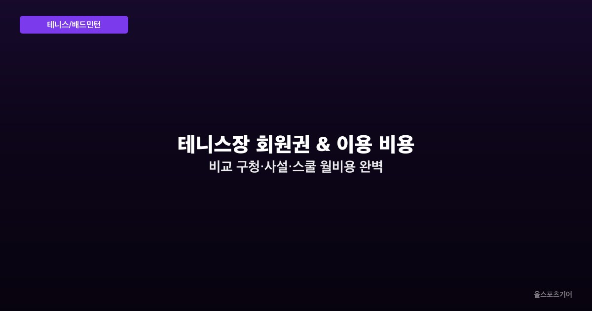 테니스장 회원권 & 이용 비용 비교 — 구청·사설·스쿨 월비용 완벽 분석