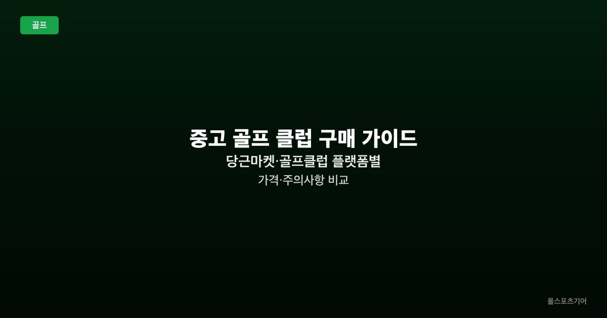 중고 골프 클럽 구매 가이드 — 당근마켓·골프클럽 플랫폼별 가격·주의사항 비교