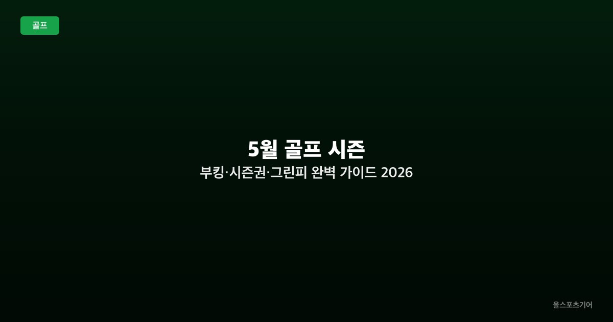 5월 골프 시즌 — 부킹·시즌권·그린피 완벽 가이드 2026 (수도권·강원·남부)