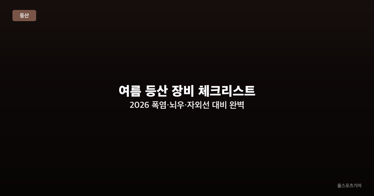 여름 등산 장비 체크리스트 2026 — 폭염·뇌우·자외선 대비 완벽 가이드