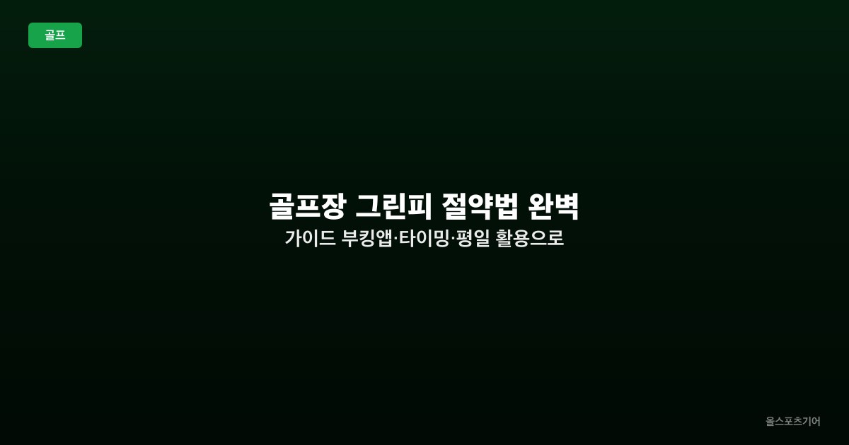 골프장 그린피 절약법 완벽 가이드 — 부킹앱·타이밍·평일 활용으로 1라운드 10만원 줄이기