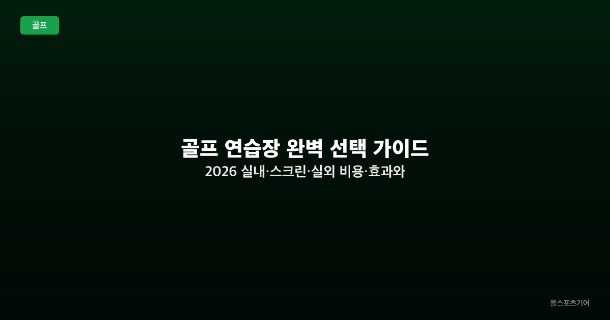 골프 연습장 완벽 선택 가이드 2026 — 실내·스크린·실외 비용·효과와 스코어 향상법