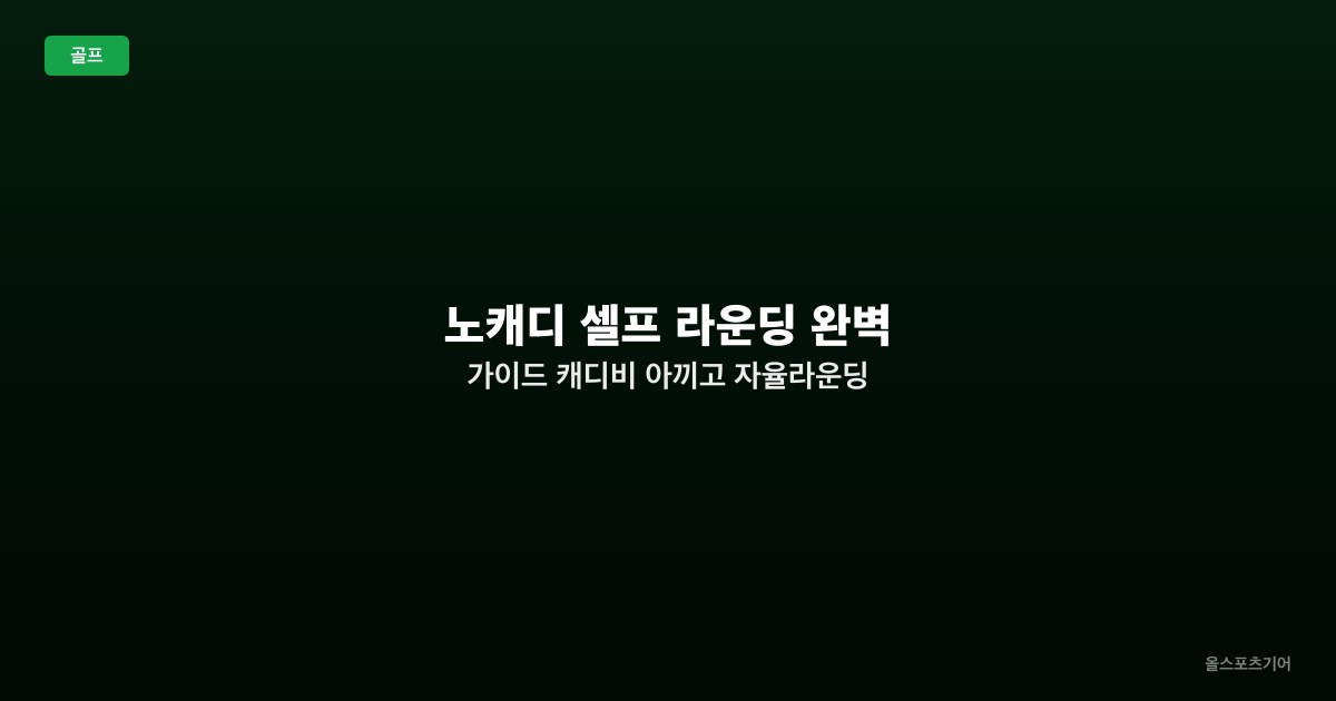 노캐디 셀프 라운딩 완벽 가이드 — 캐디비 아끼고 자율라운딩 즐기는 법