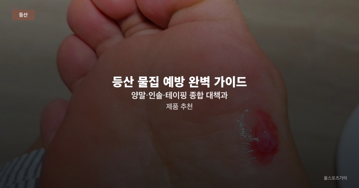 등산 물집 예방 완벽 가이드 — 양말·인솔·테이핑 종합 대책과 제품 추천
