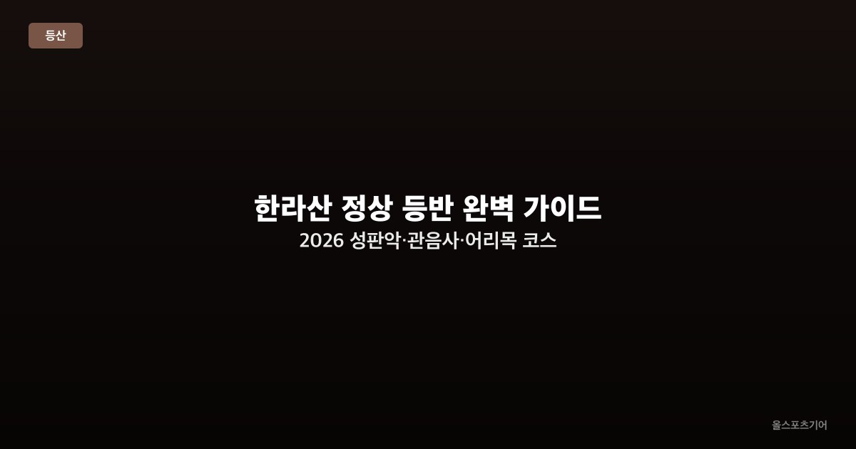한라산 정상 등반 완벽 가이드 2026 — 성판악·관음사·어리목 코스 비교와 탐방 예약