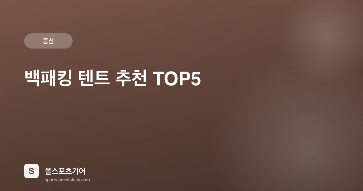 백패킹 텐트 추천 TOP5 — MSR·빅애그니스·노스페이스 1인·2인용 비교