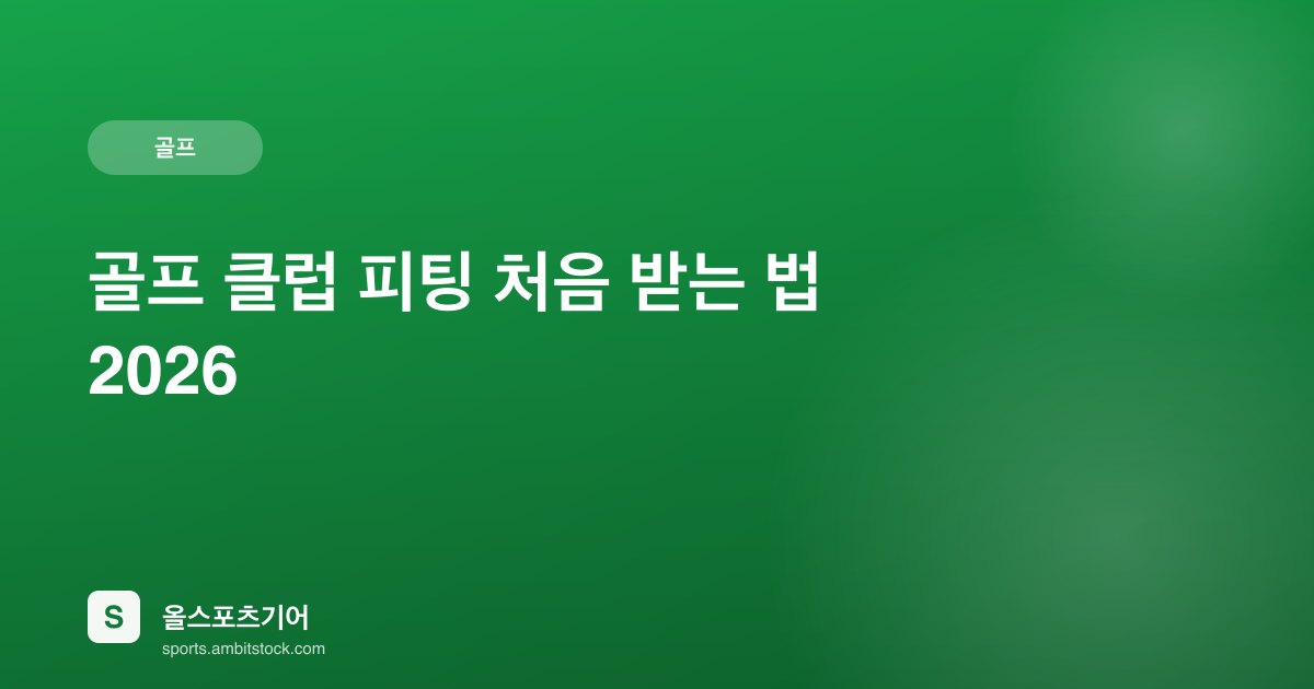 골프 클럽 피팅 처음 받는 법 2026 — 피팅 종류·비용·추천 피팅센터 완벽 가이드