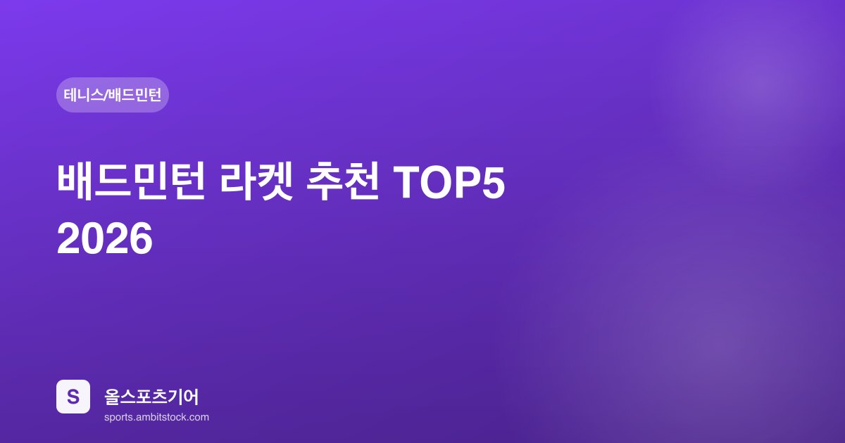 배드민턴 라켓 추천 TOP5 2026 — 요넥스·빅터·리닝 공격형·수비형·입문자용 비교
