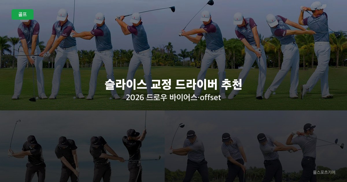 슬라이스 교정 드라이버 추천 2026 — 드로우 바이어스·offset 헤드로 우구질 잡는 법