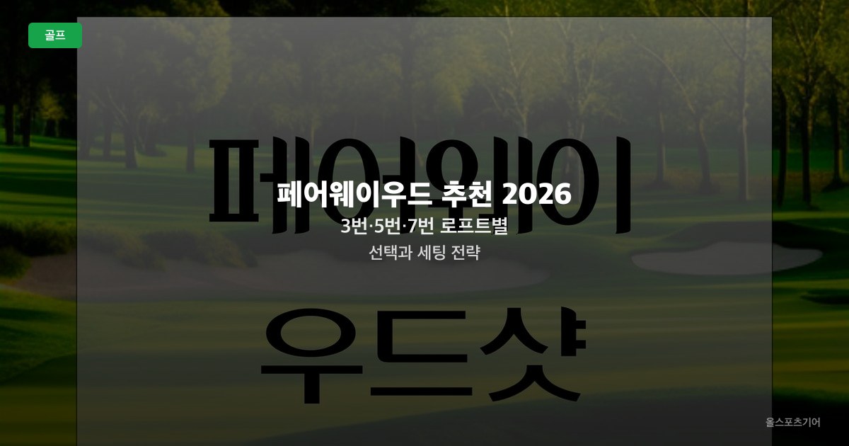 페어웨이우드 추천 2026 — 3번·5번·7번 로프트별 선택과 세팅 전략