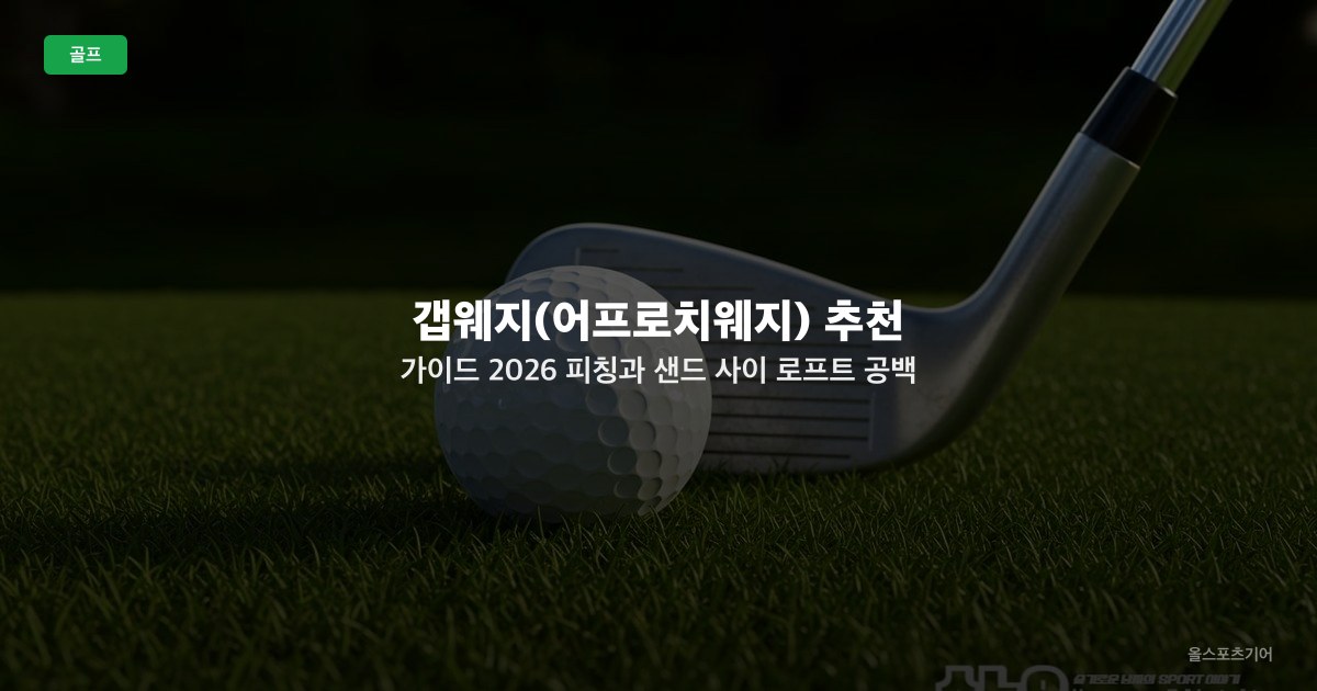 갭웨지(어프로치웨지) 추천 가이드 2026 — 피칭과 샌드 사이 로프트 공백 메우기