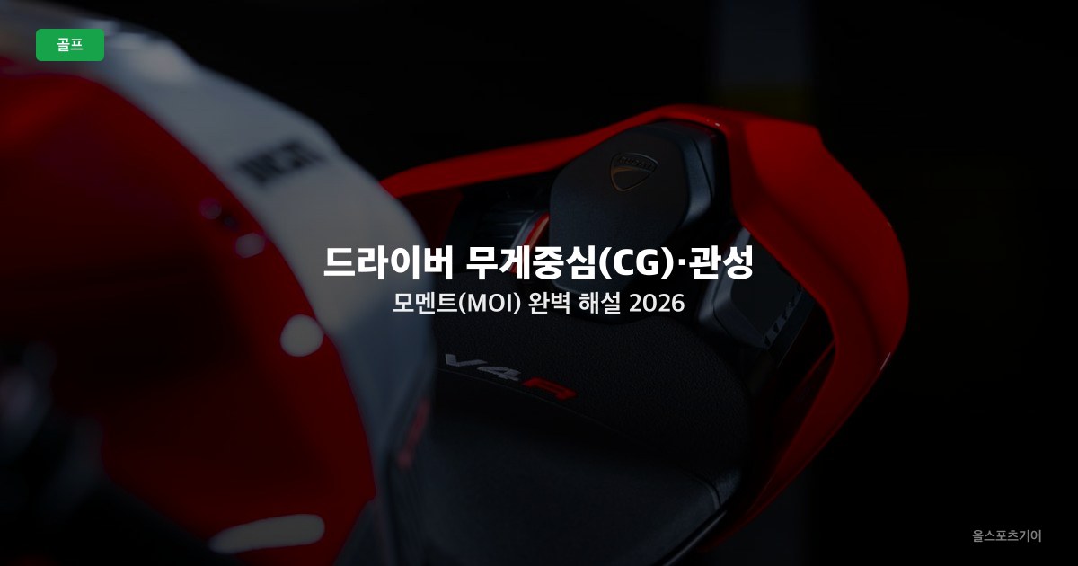 드라이버 무게중심(CG)·관성모멘트(MOI) 완벽 해설 2026 — 관용성은 어디서 나오나