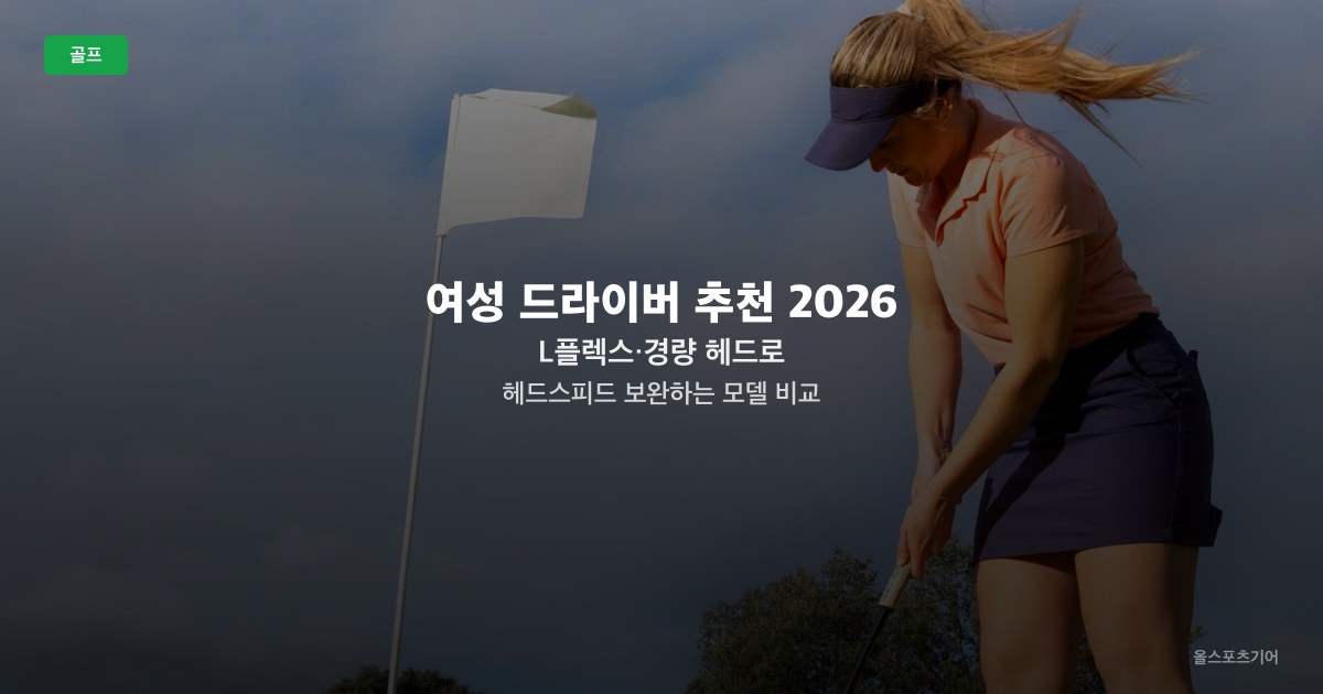 여성 드라이버 추천 2026 — L플렉스·경량 헤드로 헤드스피드 보완하는 모델 비교