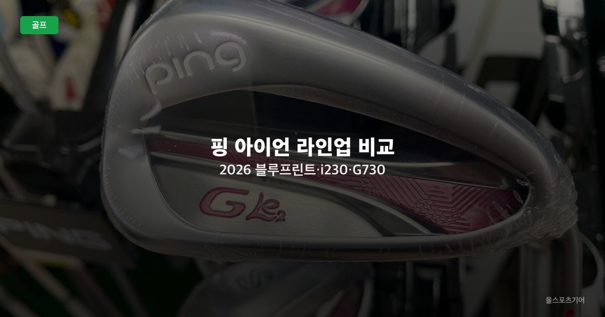 핑 아이언 라인업 비교 2026 — 블루프린트·i230·G730 실력대별 어떤 아이언인가