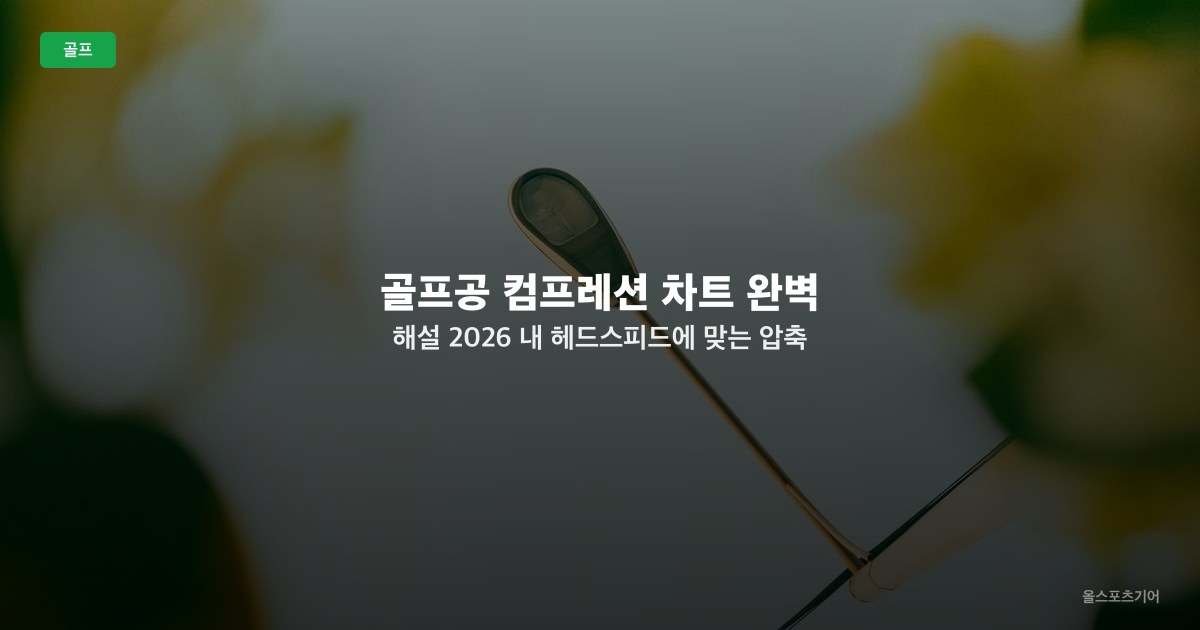 골프공 컴프레션 차트 완벽 해설 2026 — 내 헤드스피드에 맞는 압축 수치 찾는 법