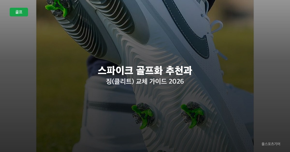 스파이크 골프화 추천과 징(클리트) 교체 가이드 2026 — 소프트 스파이크 종류·교체 주기 비교