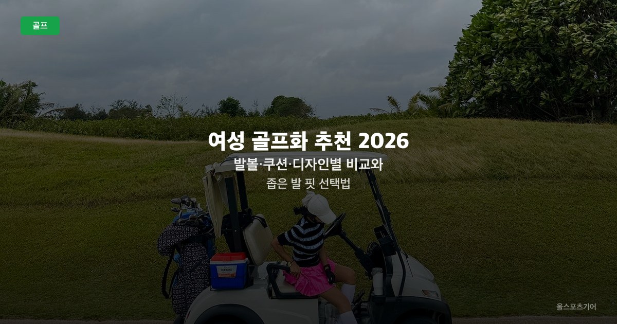 여성 골프화 추천 2026 — 발볼·쿠션·디자인별 비교와 좁은 발 핏 선택법