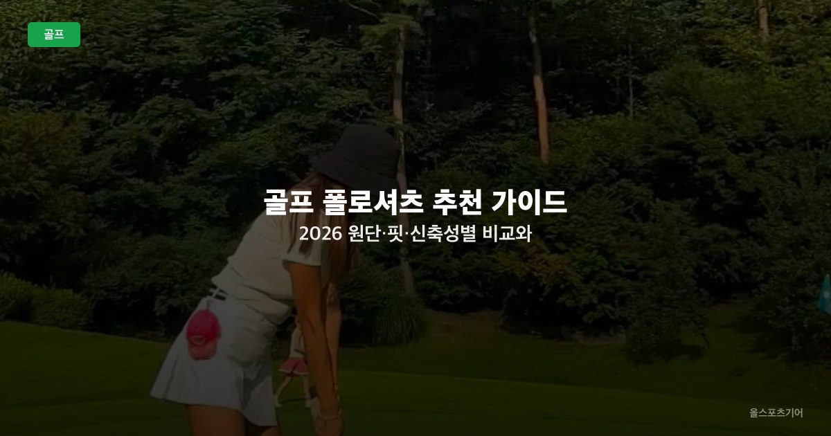 골프 폴로셔츠 추천 가이드 2026 — 원단·핏·신축성별 비교와 체형별 선택법