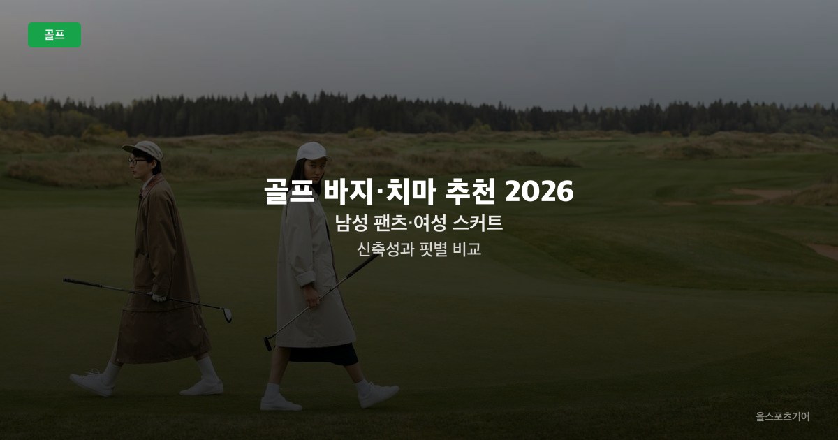 골프 바지·치마 추천 2026 — 남성 팬츠·여성 스커트 신축성과 핏별 비교