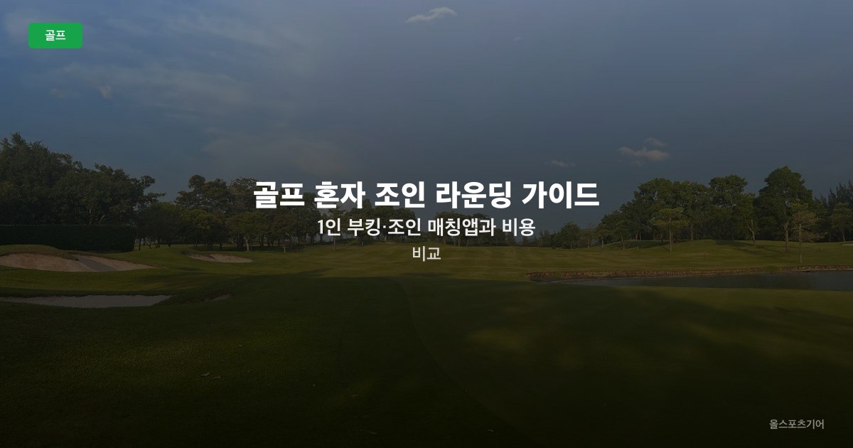 골프 혼자 조인 라운딩 가이드 — 1인 부킹·조인 매칭앱과 비용 비교