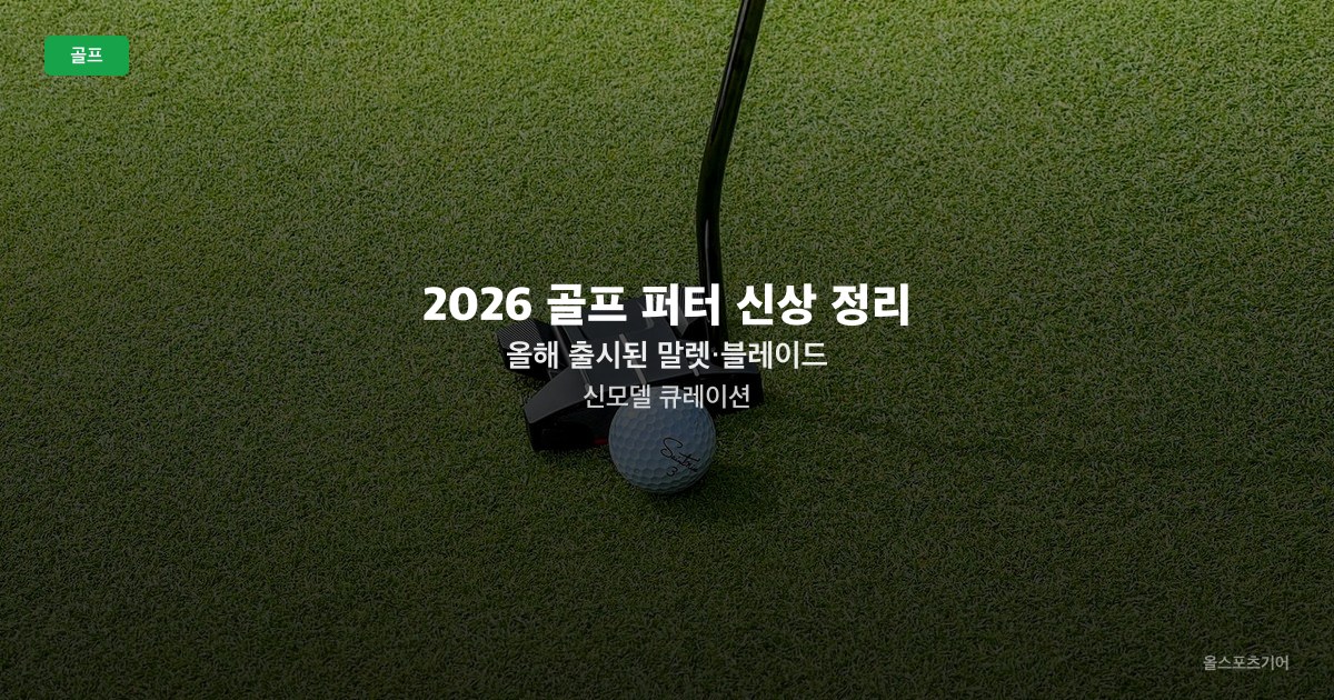 2026 골프 퍼터 신상 정리 — 올해 출시된 말렛·블레이드 신모델 큐레이션