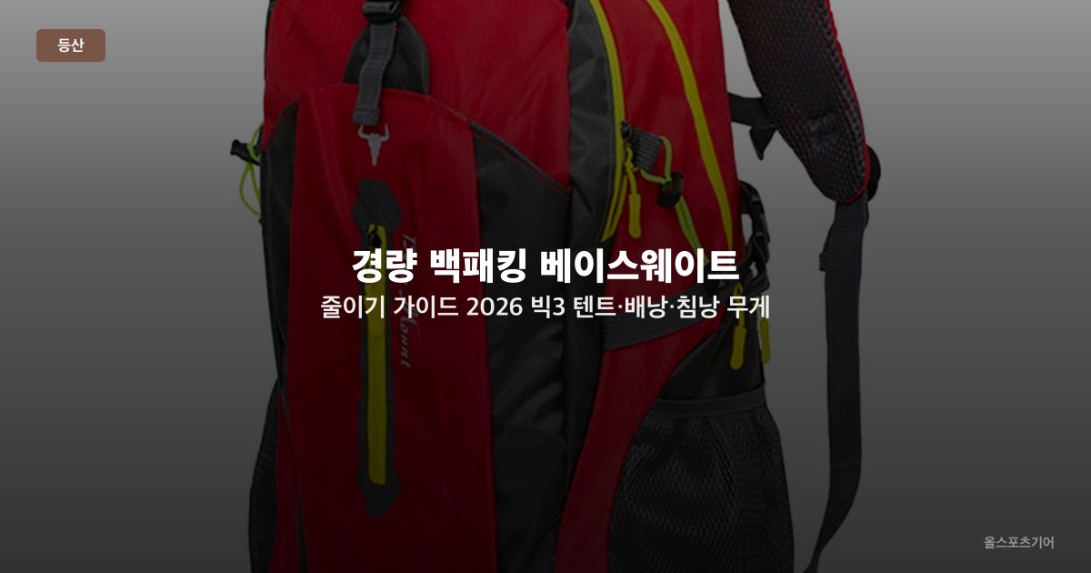경량 백패킹 베이스웨이트 줄이기 가이드 2026 — 빅3 텐트·배낭·침낭 무게 다이어트 전략