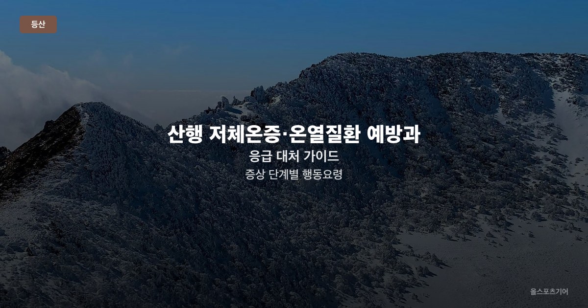산행 저체온증·온열질환 예방과 응급 대처 가이드 — 증상 단계별 행동요령