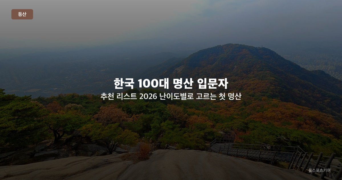한국 100대 명산 입문자 추천 리스트 2026 — 난이도별로 고르는 첫 명산 도전 순서